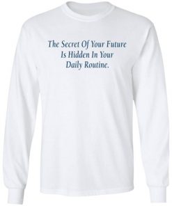 The Secret Of Your Future Is Hidden In Your Daily Routine Shirt