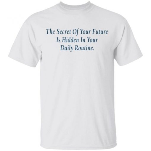 The Secret Of Your Future Is Hidden In Your Daily Routine Shirt