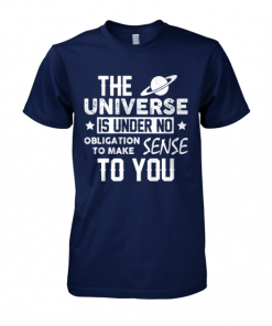 The Universe Is Under No Obligation To Make Sense To You Shirt, Long Sleeve, Sweatshirt, Tank Top, Hoodie