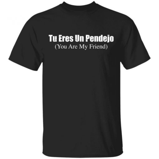 Tu Eres Un Pendejo You My Friend Shirt