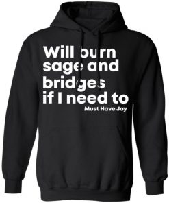 Will Burn Sage And Bridges If I Need To Must Have Joy Shirt