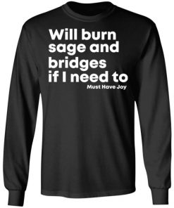 Will Burn Sage And Bridges If I Need To Must Have Joy Shirt