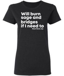 Will Burn Sage And Bridges If I Need To Must Have Joy Shirt