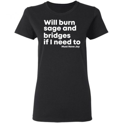 Will Burn Sage And Bridges If I Need To Must Have Joy Shirt