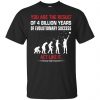 You Are The Result Of 4 Billion Years Of Evolutionary Success Act Like It Shirt, Long Sleeve, Sweatshirt, Tank Top, Hoodie