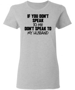 If You Don't Speak To Me Don't Speak To My Husband Shirt