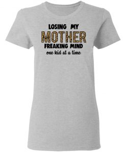 Losing My Mother Freaking Mind One Kid At A Time Shirt