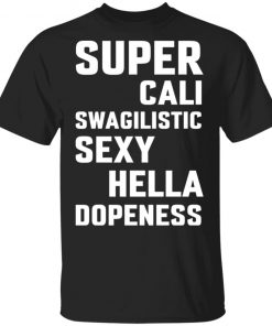 Super Cali Swagilistic Sexy Hella Dopeness Shirt