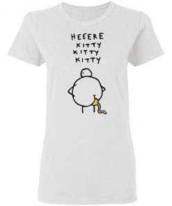 Heeere Kitty Kitty Kitty Chicken Shit Shirt