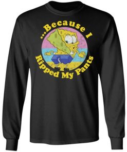 Because I Ripped My Pants Shirt, Long Sleeve, Sweatshirt, Tank Top, Hoodie