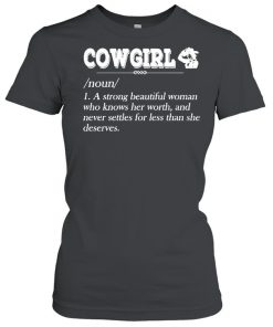 Cowgirl Noun A Strong Beautiful Woman Who Knows Her Worth Shirt, Long Sleeve, Sweatshirt, Tank Top, Hoodie