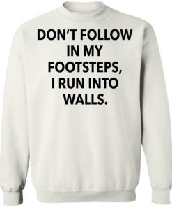 Don’t Follow In My Footsteps I Run Into Walls Shirt, Long Sleeve, Sweatshirt, Tank Top, Hoodie