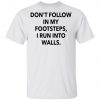 Don’t Follow In My Footsteps I Run Into Walls Shirt, Long Sleeve, Sweatshirt, Tank Top, Hoodie