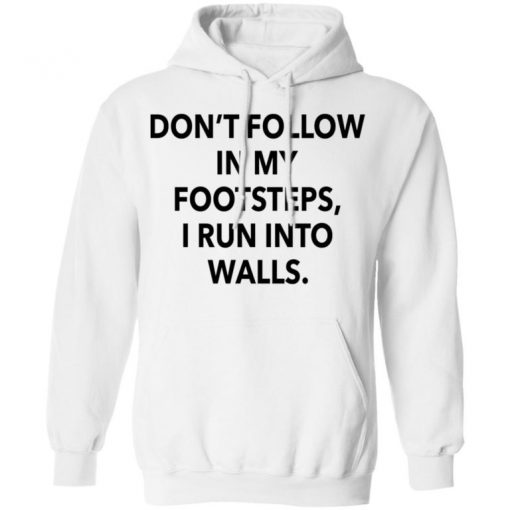 Don’t Follow In My Footsteps I Run Into Walls Shirt, Long Sleeve, Sweatshirt, Tank Top, Hoodie