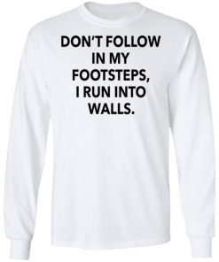 Don’t Follow In My Footsteps I Run Into Walls Shirt, Long Sleeve, Sweatshirt, Tank Top, Hoodie