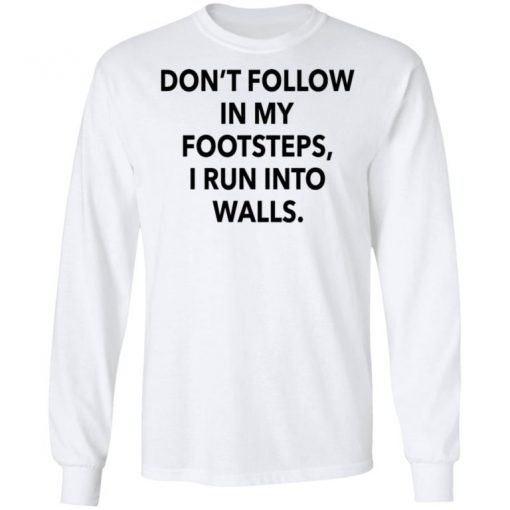 Don’t Follow In My Footsteps I Run Into Walls Shirt, Long Sleeve, Sweatshirt, Tank Top, Hoodie