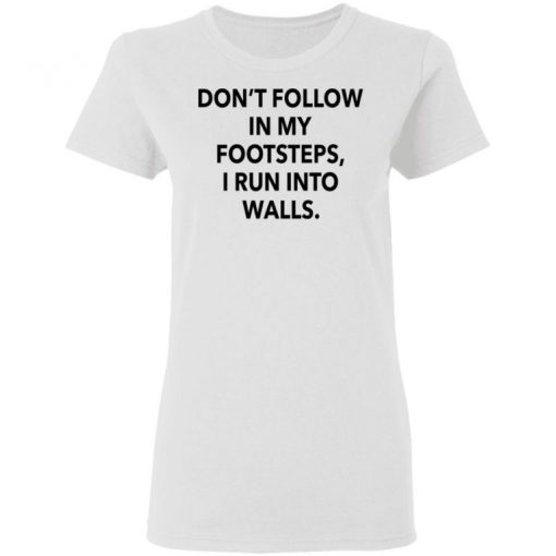 Don’t Follow In My Footsteps I Run Into Walls Shirt, Long Sleeve, Sweatshirt, Tank Top, Hoodie