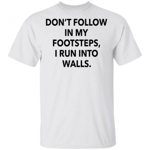 Don’t Follow In My Footsteps I Run Into Walls Shirt, Long Sleeve, Sweatshirt, Tank Top, Hoodie