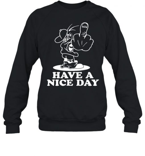 Have A Nice Day Shirt, Long Sleeve, Sweatshirt, Tank Top, Hoodie