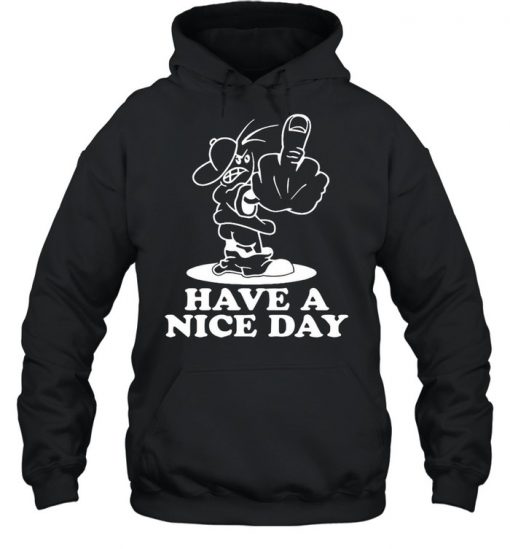 Have A Nice Day Shirt, Long Sleeve, Sweatshirt, Tank Top, Hoodie