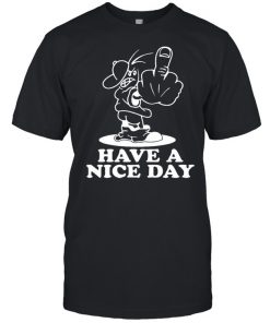 Have A Nice Day Shirt, Long Sleeve, Sweatshirt, Tank Top, Hoodie