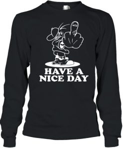 Have A Nice Day Shirt, Long Sleeve, Sweatshirt, Tank Top, Hoodie