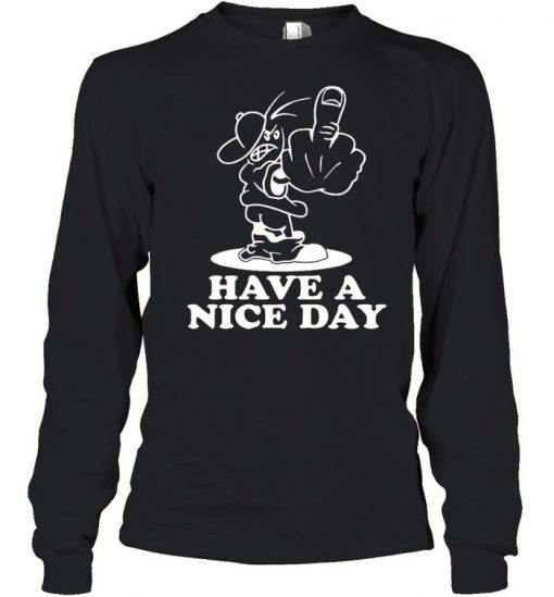 Have A Nice Day Shirt, Long Sleeve, Sweatshirt, Tank Top, Hoodie