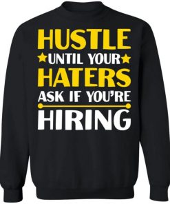 Hustle Until Your Haters Ask If You’re Hiring Shirt, Long Sleeve, Sweatshirt, Tank Top, Hoodie