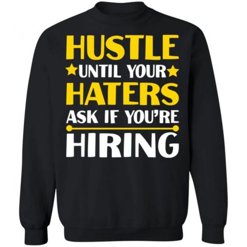 Hustle Until Your Haters Ask If You’re Hiring Shirt, Long Sleeve, Sweatshirt, Tank Top, Hoodie