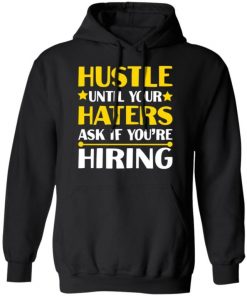 Hustle Until Your Haters Ask If You’re Hiring Shirt, Long Sleeve, Sweatshirt, Tank Top, Hoodie