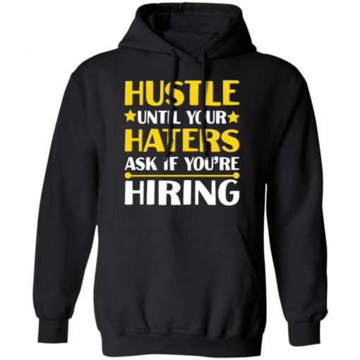 Hustle Until Your Haters Ask If You’re Hiring Shirt, Long Sleeve, Sweatshirt, Tank Top, Hoodie