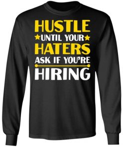 Hustle Until Your Haters Ask If You’re Hiring Shirt, Long Sleeve, Sweatshirt, Tank Top, Hoodie