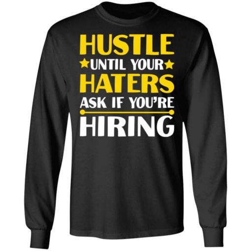 Hustle Until Your Haters Ask If You’re Hiring Shirt, Long Sleeve, Sweatshirt, Tank Top, Hoodie