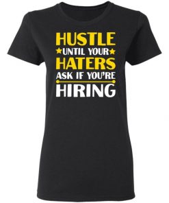 Hustle Until Your Haters Ask If You’re Hiring Shirt, Long Sleeve, Sweatshirt, Tank Top, Hoodie