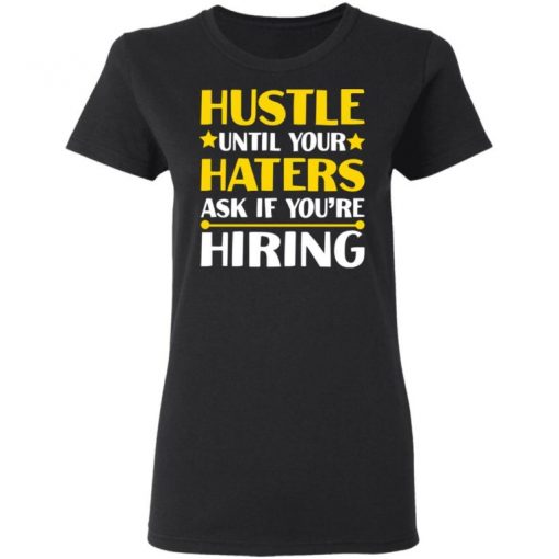 Hustle Until Your Haters Ask If You’re Hiring Shirt, Long Sleeve, Sweatshirt, Tank Top, Hoodie