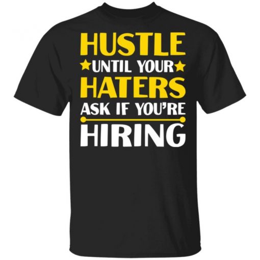 Hustle Until Your Haters Ask If You’re Hiring Shirt, Long Sleeve, Sweatshirt, Tank Top, Hoodie