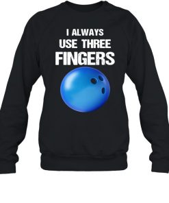 I Always Use Three Fingers Bowling Funny Shirt, Long Sleeve, Sweatshirt, Tank Top, Hoodie