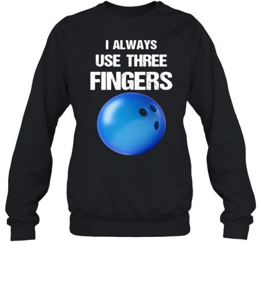 I Always Use Three Fingers Bowling Funny Shirt, Long Sleeve, Sweatshirt, Tank Top, Hoodie