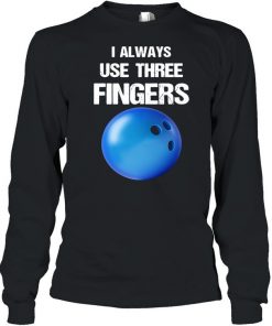 I Always Use Three Fingers Bowling Funny Shirt, Long Sleeve, Sweatshirt, Tank Top, Hoodie