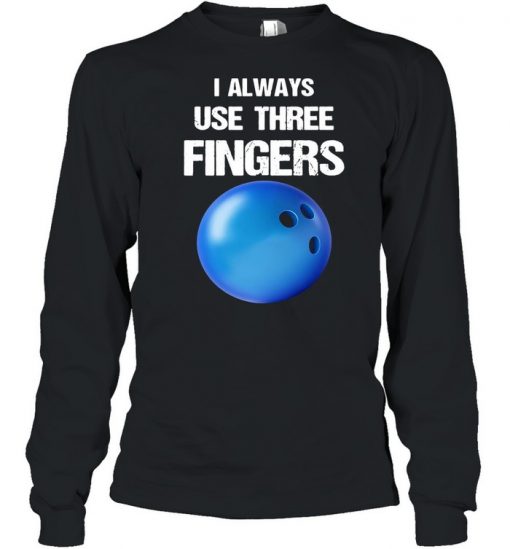 I Always Use Three Fingers Bowling Funny Shirt, Long Sleeve, Sweatshirt, Tank Top, Hoodie