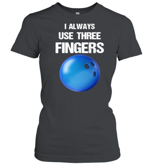 I Always Use Three Fingers Bowling Funny Shirt, Long Sleeve, Sweatshirt, Tank Top, Hoodie