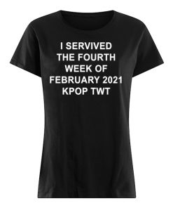 I SERVIVED THE FOURTH WEEK OF FEBRUARY 2021 KPOP TWT T-Shirt, Long Sleeve, Hoodie