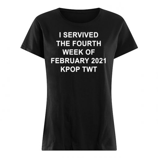 I SERVIVED THE FOURTH WEEK OF FEBRUARY 2021 KPOP TWT T-Shirt, Long Sleeve, Hoodie