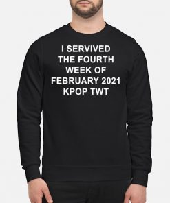 I SERVIVED THE FOURTH WEEK OF FEBRUARY 2021 KPOP TWT T-Shirt, Long Sleeve, Hoodie