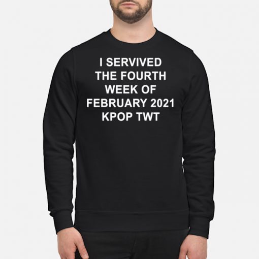 I SERVIVED THE FOURTH WEEK OF FEBRUARY 2021 KPOP TWT T-Shirt, Long Sleeve, Hoodie