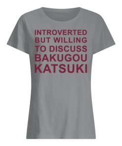 Introverted But Willing To Discuss Bakugou Katsuki T-Shirt