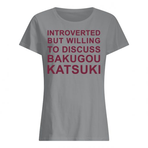 Introverted But Willing To Discuss Bakugou Katsuki T-Shirt