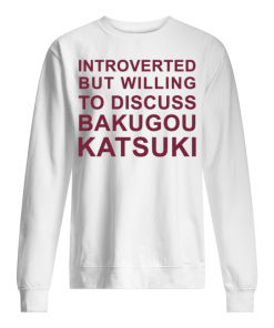 Introverted But Willing To Discuss Bakugou Katsuki T-Shirt