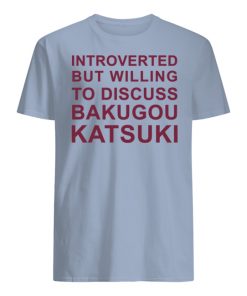 Introverted But Willing To Discuss Bakugou Katsuki T-Shirt