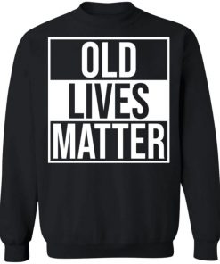 Old Lives Matter Shirt, Long Sleeve, Sweatshirt, Tank Top, Hoodie